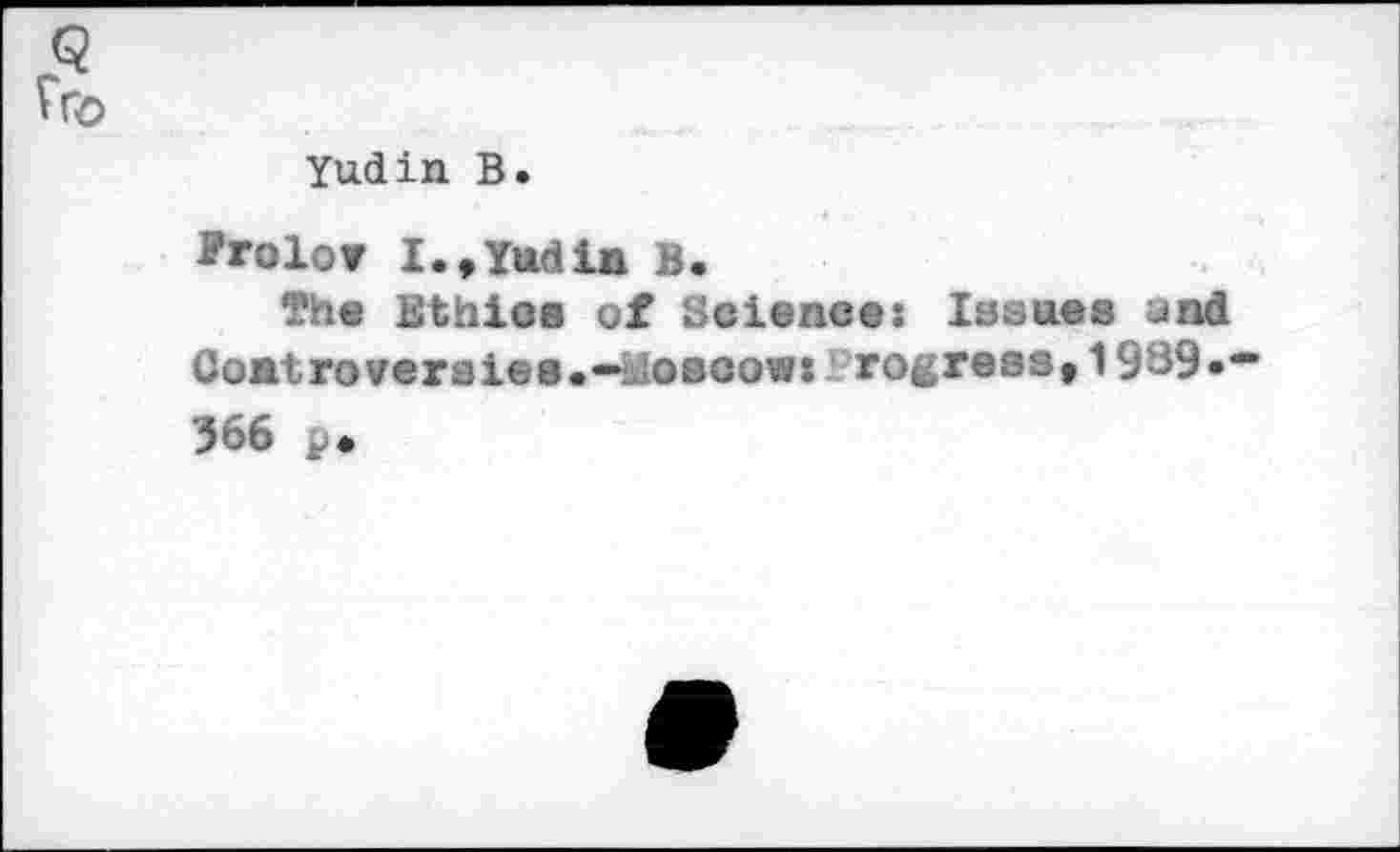 ﻿Yudin B.
Frolov I.,Yudin B.
The Ethics of Science: Issues and Controveraies.-iftosoow* Progress,1989•-366 p>